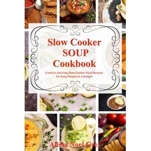 Grey, Alissa Noel Slow Cooker Soup Cookbook: Creative and Easy Slow Cooker Soup Recipes for Busy People on a Budget: Easy, Healthy and Affordable Crock Pot Meals (The Everyday Cookbook) Grey, Alissa Noel Slow Cooker Soup Cookbook: Creative and Easy Slow Cooker Soup Recipes for Busy People on a Budget: Easy, Healthy and Affordable Crock Pot Meals (The Everyday Cookbook)