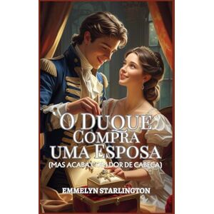 Starlington, Emmelyn O Duque Compra uma Esposa: Um Romance Curto e Escandaloso da Regência, Onde o Amor é a Compra mais Inesperada (Termos e Condições de um Casamento Regencial) Starlington, Emmelyn O Duque Compra uma Esposa: Um Romance Curto e Escandaloso da Regência, Onde o Amor é a Compra mais Inesperada (Termos e Condições de um Casamento Regencial)