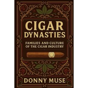 Muse, Donny CIGAR DYNASTIES: FAMILIES AND CULTURE OF THE CIGAR INDUSTRY (The Master Tobacconist Series) Muse, Donny CIGAR DYNASTIES: FAMILIES AND CULTURE OF THE CIGAR INDUSTRY (The Master Tobacconist Series)