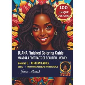 Flourish, Juana JUANA Finished Coloring Guide: Mandala Portraits of Beautiful Women: Volume 3: African Ladies: Book 2: 100 Colored Designs for Reference (JUANA Mandala Portraits of Beautiful Women) Flourish, Juana JUANA Finished Coloring Guide: Mandala Portraits of Beautiful Women: Volume 3: African Ladies: Book 2: 100 Colored Designs for Reference (JUANA Mandala Portraits of Beautiful Women)