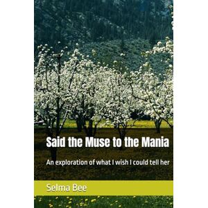 Bee, Selma Said the Muse to the Mania: An exploration of what I wish I could tell her Bee, Selma Said the Muse to the Mania: An exploration of what I wish I could tell her