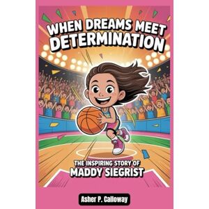 Calloway, Asher P. When Dreams Meet Determination: The inspiring story of Maddy Siegrist Calloway, Asher P. When Dreams Meet Determination: The inspiring story of Maddy Siegrist