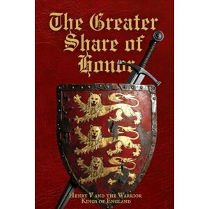 Clark, A.C. The Greater Share of Honor: Henry V and the Warrior Kings of England Clark, A.C. The Greater Share of Honor: Henry V and the Warrior Kings of England