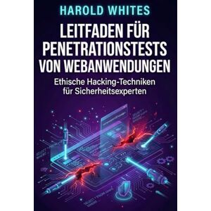 WHITES, HAROLD Leitfaden für Penetrationstests von Webanwendungen: Ethische Hacking-Techniken für Sicherheitsexperten WHITES, HAROLD Leitfaden für Penetrationstests von Webanwendungen: Ethische Hacking-Techniken für Sicherheitsexperten