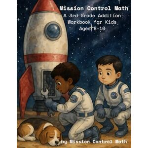 Mission Control Math: A 3rd Grade Addition Workbook for Kids Ages 8-10 Mission Control Math: A 3rd Grade Addition Workbook for Kids Ages 8-10