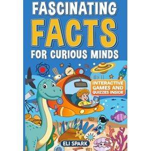 Spark, Eli Fascinating Facts for Curious Minds: Amazing Facts, Games, and Quizzes about the Universe, Dinosaurs, Technology, Flowers, Animals, Scientists and More (Mind-Blowing Facts for Curious Kids) Spark, Eli Fascinating Facts for Curious Minds: Amazing Facts, Games, and Quizzes about the Universe, Dinosaurs, Technology, Flowers, Animals, Scientists and More (Mind-Blowing Facts for Curious Kids)