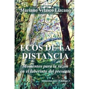 VELASCO LIZCANO, MARIANO ECOS DE LA DISTANCIA: Momentos para la razón en el laberinto del presente (MOMENTOS PARA EL DIÁLOGO) VELASCO LIZCANO, MARIANO ECOS DE LA DISTANCIA: Momentos para la razón en el laberinto del presente (MOMENTOS PARA EL DIÁLOGO)