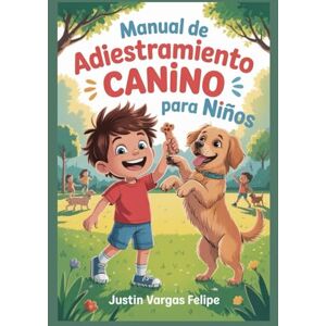 Vargas Felipe, Justin Manual de adiestramiento canino para niños: Una guía fácil y divertida para enseñar trucos, buen comportamiento y construir un vínculo inquebrantable con tu mejor amigo peludo Vargas Felipe, Justin Manual de adiestramiento canino para niños: Una guía fácil y divertida para enseñar trucos, buen comportamiento y construir un vínculo inquebrantable con tu mejor amigo peludo