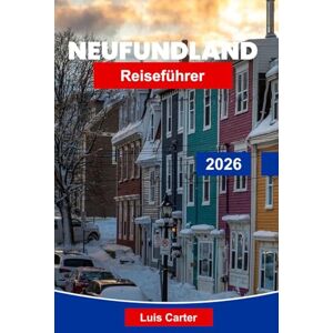 Carter, Luis Neufundland Reiseführer 2026: Entdecken Sie Kanadas atlantischen Schatz mit Küsten, Dörfern, Eisbergen und Walbeobachtung Carter, Luis Neufundland Reiseführer 2026: Entdecken Sie Kanadas atlantischen Schatz mit Küsten, Dörfern, Eisbergen und Walbeobachtung