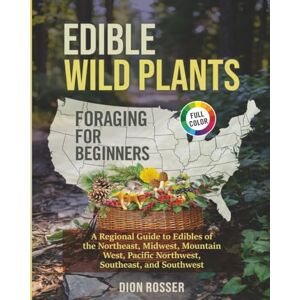 Rosser, Dion Edible Wild Plants Foraging for Beginners: A Regional Guide to Edibles of the Northeast, Midwest, Mountain West, Pacific Northwest, Southeast, and Southwest Rosser, Dion Edible Wild Plants Foraging for Beginners: A Regional Guide to Edibles of the Northeast, Midwest, Mountain West, Pacific Northwest, Southeast, and Southwest