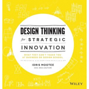 Mootee, Idris Design Thinking for Strategic Innovation: What They Can't Teach You at Business or Design School Mootee, Idris Design Thinking for Strategic Innovation: What They Can't Teach You at Business or Design School