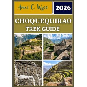 C. Wyss, Amos CHOQUEQUIRAO TREK GUIDE 2026: Step-by-Step Choquequirao Trek Planning, Canyon Route Maps, Altitude Preparation, 2026 Cost Guide & FAQs for Independent and Guided Hikers C. Wyss, Amos CHOQUEQUIRAO TREK GUIDE 2026: Step-by-Step Choquequirao Trek Planning, Canyon Route Maps, Altitude Preparation, 2026 Cost Guide & FAQs for Independent and Guided Hikers