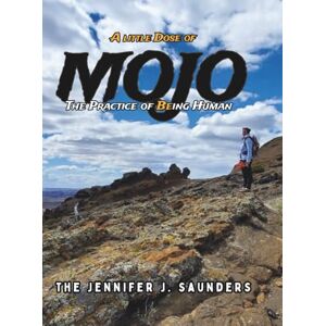 Saunders, The Jennifer J A Little Dose of Mojo: The Practice of Being Human: A Soulful Guide to Trusting Yourself, Embracing Change, and Creating a Life You Love Saunders, The Jennifer J A Little Dose of Mojo: The Practice of Being Human: A Soulful Guide to Trusting Yourself, Embracing Change, and Creating a Life You Love