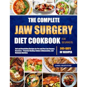 HEARTSTONE, DANIEL THE COMPLETE JAW SURGERY DIET COOKBOOK FOR BEGINNERS: Soft and Nourishing Recipes for Pre and Post Jaw Surgery Recovery—Promote Healing, Reduce Inflammation, and Maintain Nutrition HEARTSTONE, DANIEL THE COMPLETE JAW SURGERY DIET COOKBOOK FOR BEGINNERS: Soft and Nourishing Recipes for Pre and Post Jaw Surgery Recovery—Promote Healing, Reduce Inflammation, and Maintain Nutrition