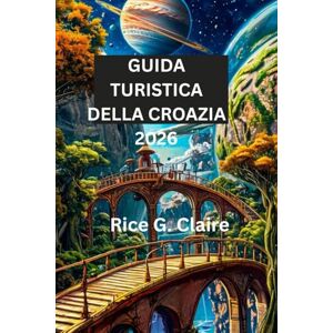 Claire, Rice G. GUIDA TURISTICA DELLA CROAZIA 2026: Scopri la cultura, le coste e i tesori nascosti della Croazia Claire, Rice G. GUIDA TURISTICA DELLA CROAZIA 2026: Scopri la cultura, le coste e i tesori nascosti della Croazia