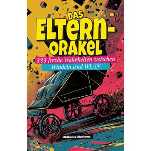 Maximus, Orakulus Das Eltern-Orakel: 333 freche Wahrheiten zwischen Windeln und WLAN Maximus, Orakulus Das Eltern-Orakel: 333 freche Wahrheiten zwischen Windeln und WLAN