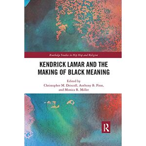 Kendrick Lamar and the Making of Black Meaning (Routledge Studies in Hip Hop and Religion) Kendrick Lamar and the Making of Black Meaning (Routledge Studies in Hip Hop and Religion)