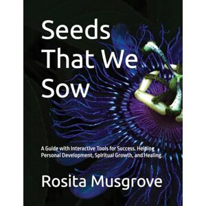 Musgrove, Rosita Seeds That We Sow: A Guide with Interactive Tools for Success. Helping Personal Development, Spiritual Growth, and Healing. Musgrove, Rosita Seeds That We Sow: A Guide with Interactive Tools for Success. Helping Personal Development, Spiritual Growth, and Healing.