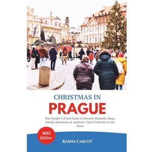 Cailot, Raina Christmas in Prague (2025): Your Insider’s Travel Guide to Discover Romantic Stays, Family Adventures & Authentic Czech Festivities in the Snow Cailot, Raina Christmas in Prague (2025): Your Insider’s Travel Guide to Discover Romantic Stays, Family Adventures & Authentic Czech Festivities in the Snow