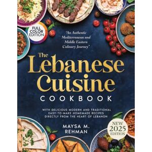 Rehman, Maysa M. The Lebanese Cuisine Cookbook: An Authentic Mediterranean and Middle Eastern Culinary Journey with Delicious Modern and Traditional Easy-to-Make Homemade Recipes Directly from the Heart of Lebanon Rehman, Maysa M. The Lebanese Cuisine Cookbook: An Authentic Mediterranean and Middle Eastern Culinary Journey with Delicious Modern and Traditional Easy-to-Make Homemade Recipes Directly from the Heart of Lebanon