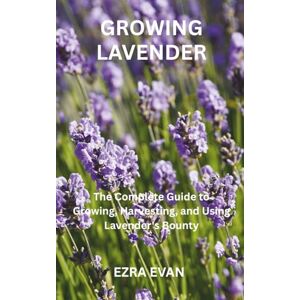 EVAN, EZRA GROWING LAVENDER: The Complete Guide to Growing, Harvesting, and Using Lavender's Bounty EVAN, EZRA GROWING LAVENDER: The Complete Guide to Growing, Harvesting, and Using Lavender's Bounty