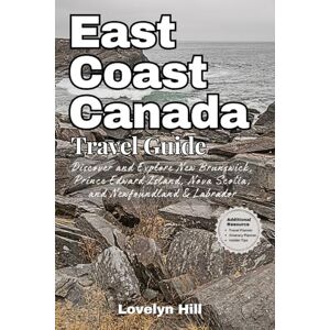 Hill, Lovelyn East Coast Canada Travel Guide: Discover and Explore New Brunswick, Prince Edward Island, Nova Scotia, and Newfoundland & Labrador (Global Travel Guide Series) Hill, Lovelyn East Coast Canada Travel Guide: Discover and Explore New Brunswick, Prince Edward Island, Nova Scotia, and Newfoundland & Labrador (Global Travel Guide Series)