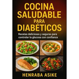 Asiken, Henraba Cocina Saludable para Diabéticos: Recetas Deliciosas y Seguras para Controlar la Glucosa con Confianza Asiken, Henraba Cocina Saludable para Diabéticos: Recetas Deliciosas y Seguras para Controlar la Glucosa con Confianza