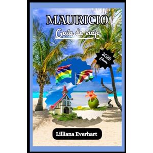 Everhart, Liliana MAURICIO GUÍA DE VIAJE 2025: Descubra playas impresionantes, rica cultura, aventuras emocionantes, viajes ecológicos, estadías de lujo, sabores ... para una escapada inolvidable a la isla. Everhart, Liliana MAURICIO GUÍA DE VIAJE 2025: Descubra playas impresionantes, rica cultura, aventuras emocionantes, viajes ecológicos, estadías de lujo, sabores ... para una escapada inolvidable a la isla.