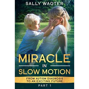 Wagter, Sally MIRACLE IN SLOW MOTION: From autism diagnosis to an exciting future Wagter, Sally MIRACLE IN SLOW MOTION: From autism diagnosis to an exciting future