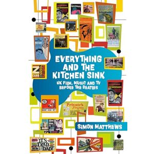 Simon Matthews Everything and the Kitchen Sink: UK Film, Music and TV before The Beatles Simon Matthews Everything and the Kitchen Sink: UK Film, Music and TV before The Beatles