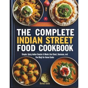 Sasha, Nomad The Complete Indian Street Food Cookbook: Simple, Spicy Indian Snacks & Meals Like Chaat, Samosas, and Pav Bhaji for Home Cooks (Nomad Sasha Street Food Series) Sasha, Nomad The Complete Indian Street Food Cookbook: Simple, Spicy Indian Snacks & Meals Like Chaat, Samosas, and Pav Bhaji for Home Cooks (Nomad Sasha Street Food Series)