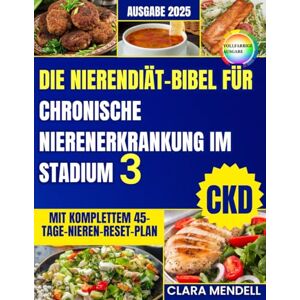Mendell, Clara DIE NIERENDIÄT-BIBEL FÜR CHRONISCHE NIERENERKRANKUNG IM STADIUM 3: Ein 45-Tage-Plan mit schnellen, schmackhaften Rezepten, um Nierenschäden zu verlangsamen und Kraft zurückzugewinnen Mendell, Clara DIE NIERENDIÄT-BIBEL FÜR CHRONISCHE NIERENERKRANKUNG IM STADIUM 3: Ein 45-Tage-Plan mit schnellen, schmackhaften Rezepten, um Nierenschäden zu verlangsamen und Kraft zurückzugewinnen