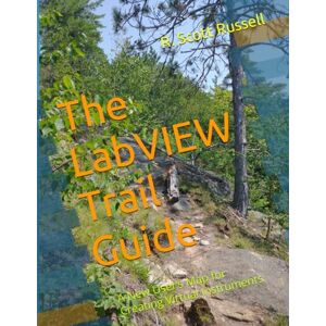 Scott The LabVIEW Trail Guide: A New User’s Map for Creating Virtual Instruments Scott The LabVIEW Trail Guide: A New User’s Map for Creating Virtual Instruments