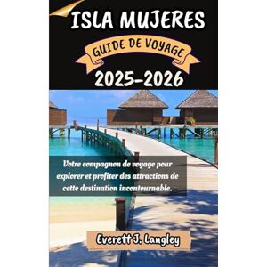 Langley, Everett J. ISLA MUJERES GUIDE DE VOYAGE 2025-2026: Votre compagnon de voyage pour explorer et profiter des attractions de cette destination incontournable. Langley, Everett J. ISLA MUJERES GUIDE DE VOYAGE 2025-2026: Votre compagnon de voyage pour explorer et profiter des attractions de cette destination incontournable.