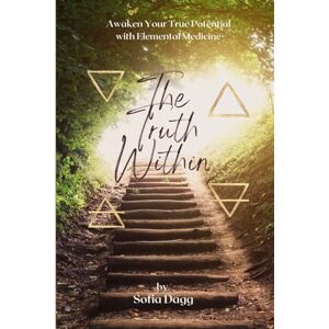 Dagg, Sofia The Truth Within: Awakening Your Potential with Elemental Medicine Dagg, Sofia The Truth Within: Awakening Your Potential with Elemental Medicine