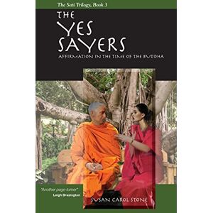 Stone, Susan Carol The Yes Sayers: Affirmation in the Time of the Buddha: Volume 3 (The Sati Trilogy) Stone, Susan Carol The Yes Sayers: Affirmation in the Time of the Buddha: Volume 3 (The Sati Trilogy)