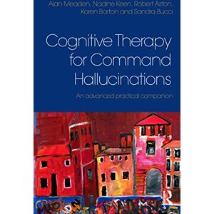 Meaden, Alan Cognitive Therapy for Command Hallucinations: An advanced practical companion Meaden, Alan Cognitive Therapy for Command Hallucinations: An advanced practical companion