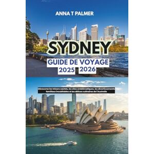 Palmer, Anna T Guide de voyage de Sydney 2025-2026: Découvrez les trésors cachés, les sites emblématiques, les divertissements familiaux inoubliables et les délices culinaires de l'Australie Palmer, Anna T Guide de voyage de Sydney 2025-2026: Découvrez les trésors cachés, les sites emblématiques, les divertissements familiaux inoubliables et les délices culinaires de l'Australie