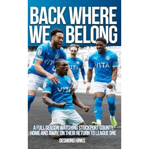 Hinks, Desmond Back Where We Belong: A full season watching Stockport County, home and away, on their return to League One Hinks, Desmond Back Where We Belong: A full season watching Stockport County, home and away, on their return to League One