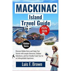 F. Brown, Luis Mackinac Island Travel Guide 2025-2026: Discover Hidden Gems and Fudge Tour Secrets with sample Itineraries, Outdoor Adventures, and Eco-Friendly Travel Tips for an Unforgettable Experience F. Brown, Luis Mackinac Island Travel Guide 2025-2026: Discover Hidden Gems and Fudge Tour Secrets with sample Itineraries, Outdoor Adventures, and Eco-Friendly Travel Tips for an Unforgettable Experience