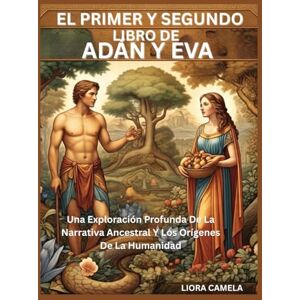 Camela, Liora EL PRIMER Y SEGUNDO LIBRO DE ADÁN Y EVA: Una Exploración Profunda De La Narrativa Ancestral Y Los Orígenes De La Humanidad Camela, Liora EL PRIMER Y SEGUNDO LIBRO DE ADÁN Y EVA: Una Exploración Profunda De La Narrativa Ancestral Y Los Orígenes De La Humanidad