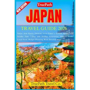 Travel Co, TruePath JAPAN TRAVEL GUIDE 2026: Tokyo And Kyoto Edition: First-Timer`s Golden Route with Insider Tips, 7-Day and 14-Day Itineraries, Hidden Gems, Local Food, Budget Planning With Detailed Map Travel Co, TruePath JAPAN TRAVEL GUIDE 2026: Tokyo And Kyoto Edition: First-Timer`s Golden Route with Insider Tips, 7-Day and 14-Day Itineraries, Hidden Gems, Local Food, Budget Planning With Detailed Map