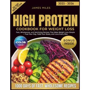 MILES, JAMES HIGH PROTEIN COOKBOOK FOR WEIGHT LOSS 2025 2026: Fast, Wholesome, and Satisfying Recipes That Make Weight Loss Simple — Fuel Your Day, Feed Your Goals, and Love Every Bite MILES, JAMES HIGH PROTEIN COOKBOOK FOR WEIGHT LOSS 2025 2026: Fast, Wholesome, and Satisfying Recipes That Make Weight Loss Simple — Fuel Your Day, Feed Your Goals, and Love Every Bite