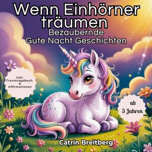 Breitberg, Catrin Wenn Einhörner träumen: Ein zauberhaftes Vorlesebuch mit stärkenden Affirmationen und Gute Nacht Geschichten ab 3 Jahren inklusive Traumtagebuch und Ausmalbildern Breitberg, Catrin Wenn Einhörner träumen: Ein zauberhaftes Vorlesebuch mit stärkenden Affirmationen und Gute Nacht Geschichten ab 3 Jahren inklusive Traumtagebuch und Ausmalbildern