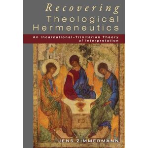 Zimmermann, Jens Recovering Theological Hermeneutics: An Incarnational -Trinitarian Theory of Interpretation Zimmermann, Jens Recovering Theological Hermeneutics: An Incarnational -Trinitarian Theory of Interpretation