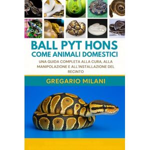 MILANI, GREGARIO BALL PYT HONS COME ANIMALI DOMESTICI: UNA GUIDA COMPLETA ALLA CURA, ALLA MANIPOLAZIONE E ALL'INSTALLAZIONE DEL RECINTO MILANI, GREGARIO BALL PYT HONS COME ANIMALI DOMESTICI: UNA GUIDA COMPLETA ALLA CURA, ALLA MANIPOLAZIONE E ALL'INSTALLAZIONE DEL RECINTO