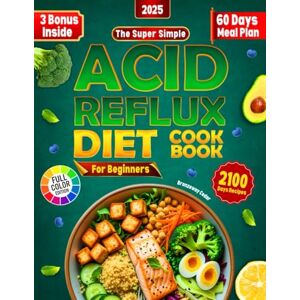 Cedar, Bronzeway The Super Simple Acid Reflux Diet Cookbook For Beginners: 2100 Days Of Quick and Easy Recipes With 60-Day GERD & LPR Meal Plan to Naturally Stop Heartburn and Soothe Acid Reflux Cedar, Bronzeway The Super Simple Acid Reflux Diet Cookbook For Beginners: 2100 Days Of Quick and Easy Recipes With 60-Day GERD & LPR Meal Plan to Naturally Stop Heartburn and Soothe Acid Reflux