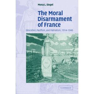 Siegel, Mona L. The Moral Disarmament of France: Education, Pacifism, and Patriotism, 1914-1940: 18 (Studies in the Social and Cultural History of Modern Warfare, Series Number 18) Siegel, Mona L. The Moral Disarmament of France: Education, Pacifism, and Patriotism, 1914-1940: 18 (Studies in the Social and Cultural History of Modern Warfare, Series Number 18)