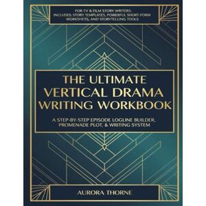 Thorne, Aurora The Ultimate Vertical Drama Kit: A Step-By-Step Episode Logline Builder, Promenade Plot, & Writing System Thorne, Aurora The Ultimate Vertical Drama Kit: A Step-By-Step Episode Logline Builder, Promenade Plot, & Writing System