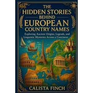 Finch, Calista The Hidden Stories Behind European Country Names: Exploring Ancient Origins, Legends, and Linguistic Mysteries Across a Continent Finch, Calista The Hidden Stories Behind European Country Names: Exploring Ancient Origins, Legends, and Linguistic Mysteries Across a Continent